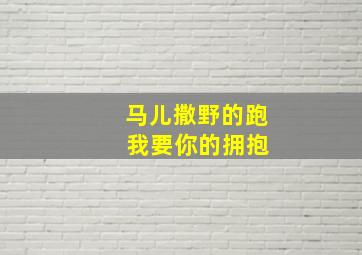 马儿撒野的跑 我要你的拥抱